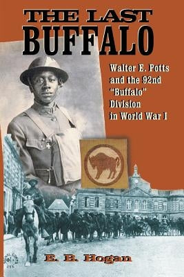 The Last Buffalo: Walter E. Potts and the 92nd "Buffalo" Division in World War I by Hogan, E. B.