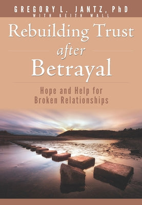 Rebuilding Trust After Betrayal: Hope and Help for Broken Relationships by Jantz Ph. D. Gregory L.