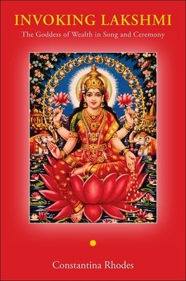 Invoking Lakshmi: The Goddess of Wealth in Song and Ceremony by Rhodes, Constantina