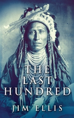 The Last Hundred: A Novel Of The Apache Wars by Ellis, Jim