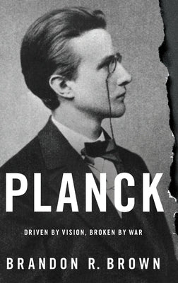 Planck: Driven by Vision, Broken by War by Brown, Brandon R.