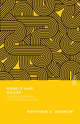 Rebels and Exiles: A Biblical Theology of Sin and Restoration by Harmon, Matthew S.