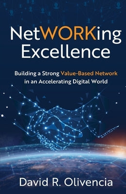 NetWORKing Excellence: Building a Strong Value-Based Network in an Accelerating Digital World by Olivencia, David R.