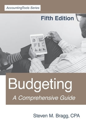 Budgeting: Fifth Edition: A Comprehensive Guide by Bragg, Steven M.