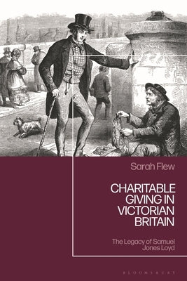Charitable Giving in Victorian Britain: The Legacy of Samuel Jones Loyd by Flew, Sarah