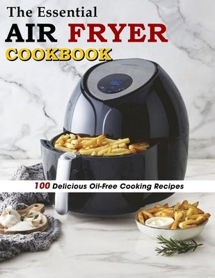 The Essential Air Fryer Cookbook: 100 Delicious Oil-Free Cooking Recipes by Schiller, Marilie