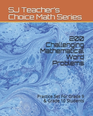 200 Challenging Mathematical Word Problems: Practice Set For Grade 9 & Grade 10 Students by Teacher's Choice Math Series, Sj