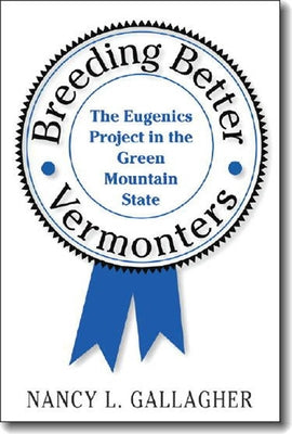 Breeding Better Vermonters: The Eugenics Project in the Green Mountain State by Gallagher, Nancy L.