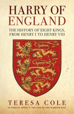 Harry of England: The History of Eight Kings, from Henry I to Henry VIII by Cole, Teresa
