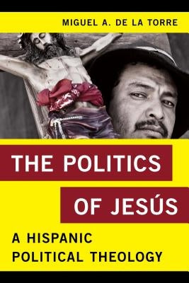 The Politics of Jes?s: A Hispanic Political Theology by de la Torre, Miguel A.