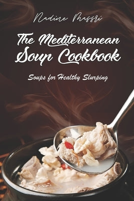 The Mediterranean Soup Cookbook: Soups for Healthy Slurping by Massri, Nadine