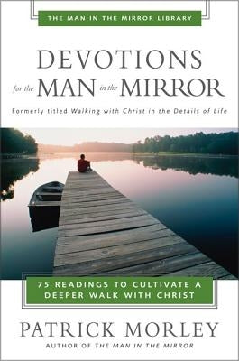 Devotions for the Man in the Mirror: 75 Readings to Cultivate a Deeper Walk with Christ by Morley, Patrick