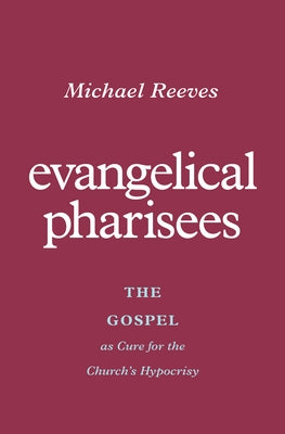 Evangelical Pharisees: The Gospel as Cure for the Church's Hypocrisy by Reeves, Michael