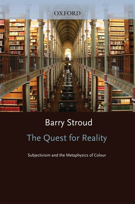 The Quest for Reality: Subjectivism & the Metaphysics of Colour by Stroud, Barry