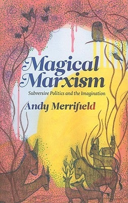 Magical Marxism: Subversive Politics and the Imagination by Merrifield, Andy