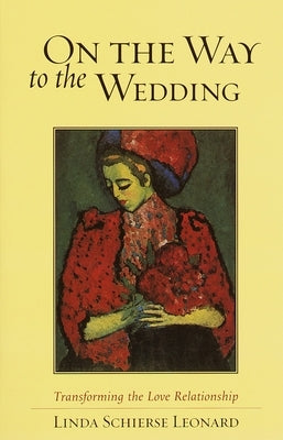 On the Way to the Wedding: Transforming the Love Relationship by Leonard, Linda Schierse