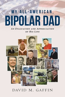 My All-American, Bipolar Dad: An Evaluation and Appreciation of His Life by Gaffin, David M.