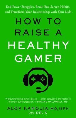 How to Raise a Healthy Gamer: End Power Struggles, Break Bad Screen Habits, and Transform Your Relationship with Your Kids by Kanojia, Alok, MD MPH