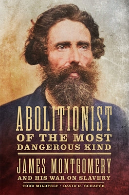 Abolitionist of the Most Dangerous Kind: James Montgomery and His War on Slavery by Mildfelt, Todd