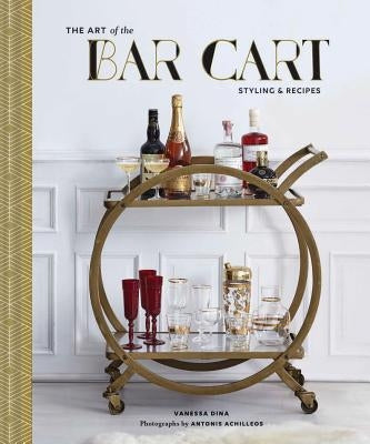 The Art of the Bar Cart: Styling & Recipes (Book about Booze, Gift for Dads, Mixology Book) by Dina, Vanessa