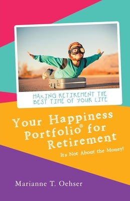 Your Happiness Portfolio for Retirement: It's Not About the Money! by Oehser, Marianne T.