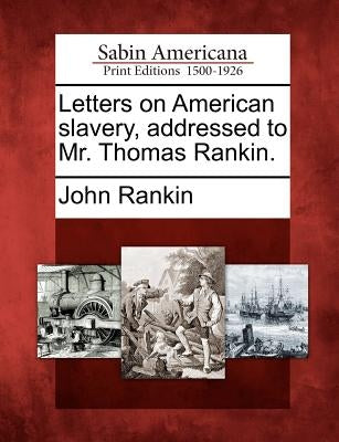 Letters on American Slavery, Addressed to Mr. Thomas Rankin. by Rankin, John