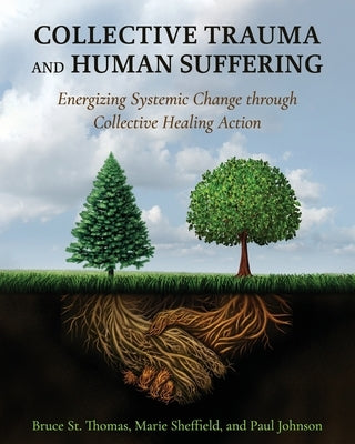 Collective Trauma and Human Suffering: Energizing Systemic Change through Collective Healing Action by St Thomas, Bruce