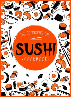 Sushi Cookbook: The Step-by-Step Sushi Guide for beginners with easy to follow, healthy, and Tasty recipes. How to Make Sushi at Home by Lab, The Cookbook's