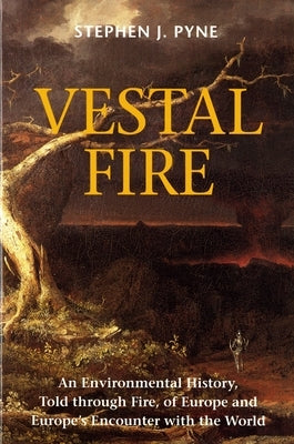 Vestal Fire: An Environmental History, Told through Fire, of Europe and Europe's Encounter with the World by Pyne, Stephen J.