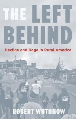 The Left Behind: Decline and Rage in Rural America by Wuthnow, Robert