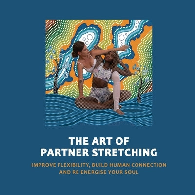 Art of Partner Stretching: Improve flexibility, build human connection and energize your soul. by Sood, Manu