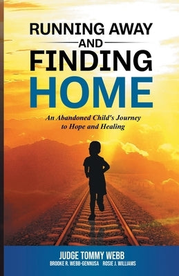 Running Away and Finding Home: An Abandoned Child's Journey to Hope and Healing by Webb, Tommy B.