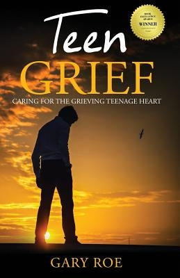 Teen Grief: Caring for the Grieving Teenage Heart by Roe, Gary