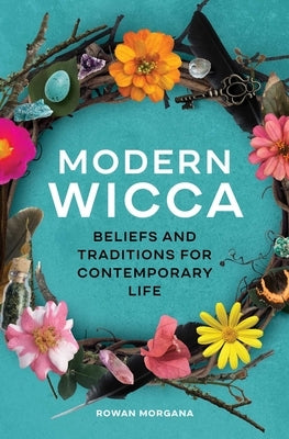 Modern Wicca: Beliefs and Traditions for Contemporary Life by Morgana, Rowan