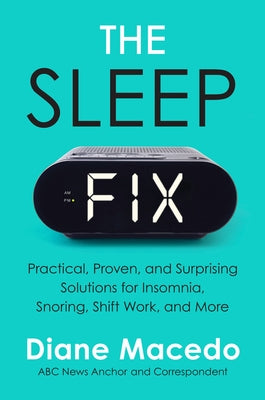 The Sleep Fix: Practical, Proven, and Surprising Solutions for Insomnia, Snoring, Shift Work, and More by Macedo, Diane