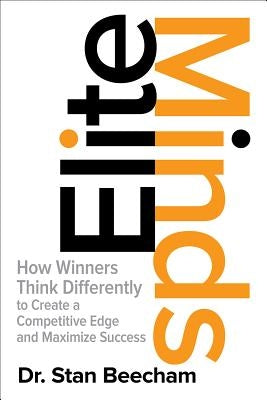 Elite Minds: How Winners Think Differently to Create a Competitive Edge and Maximize Success by Beecham, Stan