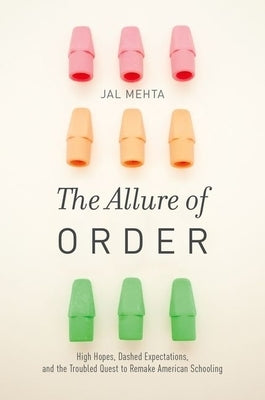 The Allure of Order: High Hopes, Dashed Expectations, and the Troubled Quest to Remake American Schooling by Mehta, Jal