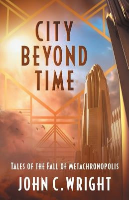 City Beyond Time: Tales of the Fall of Metachronopolis by Wright, John C.