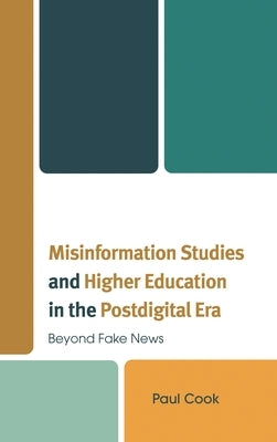 Misinformation Studies and Higher Education in the Postdigital Era: Beyond Fake News by Cook, Paul