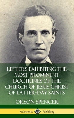 Letters Exhibiting the Most Prominent Doctrines of the Church of Jesus Christ of Latter-Day Saints (Hardcover) by Spencer, Orson