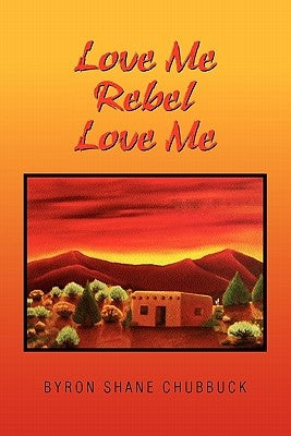 Love Me Rebel Love Me by Chubbuck, Byron Shane