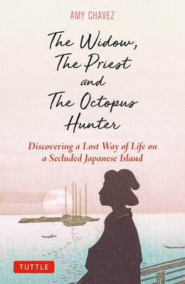 The Widow, the Priest and the Octopus Hunter: Discovering a Lost Way of Life on a Secluded Japanese Island by Chavez, Amy