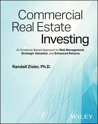 Commercial Real Estate Investing: An Evidence-Based Approach to Risk Management, Strategic Valuation, and Enhanced Returns by Zisler, Randall