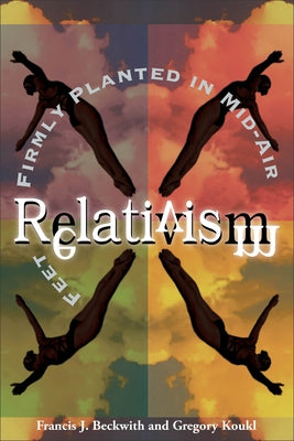 Relativism: Feet Firmly Planted in Mid-Air by Beckwith, Francis J.