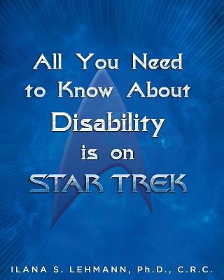 All You Need to Know about Disability Is on Star Trek by Lehmann, Ilana S.