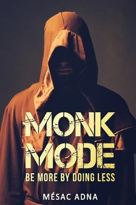 Monk Mode: Be More By Doing Less by Adna, Mesac