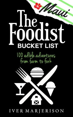 The Maui Foodist Bucket List (2023 Edition - discontinued): Maui's 100+ Must-Try Restaurants, Breweries, Farm-Tours, Wineries, and More! by Marjerison, Iver Jon