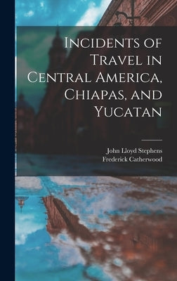 Incidents of Travel in Central America, Chiapas, and Yucatan by Stephens, John Lloyd