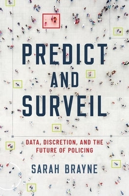 Predict and Surveil: Data, Discretion, and the Future of Policing by Brayne, Sarah