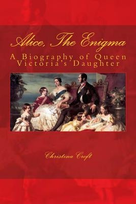 Alice, The Enigma: Queen Victoria's Daughter by Croft, Christina